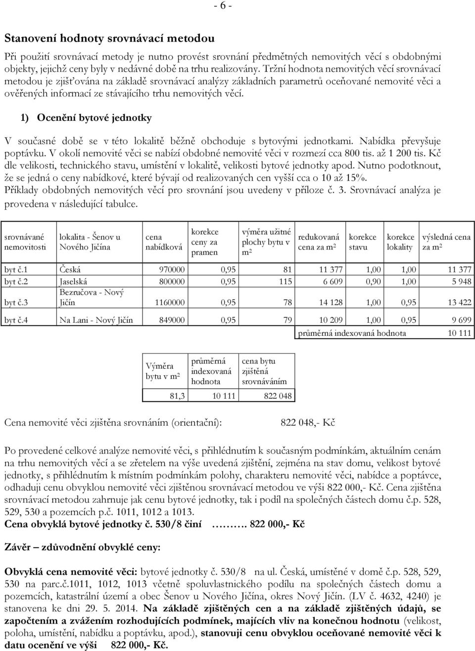 Tržní hodnota nemovitých věcí srovnávací metodou je zjišťována na základě srovnávací analýzy základních parametrů oceňované nemovité věci a ověřených informací ze stávajícího trhu nemovitých věcí.