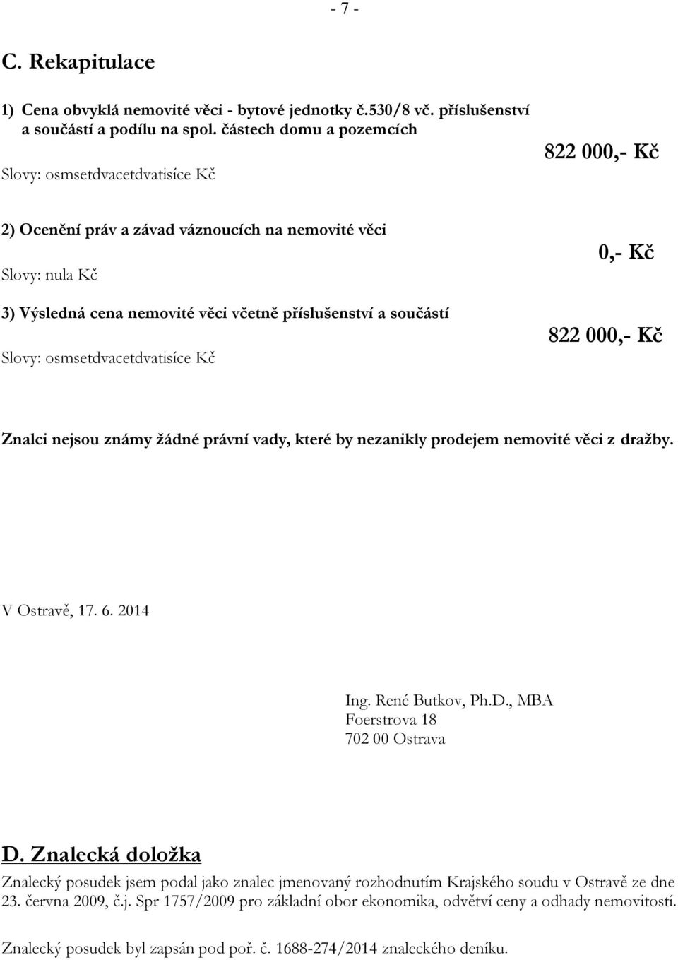 Slovy: osmsetdvacetdvatisíce Kč 0,- Kč 822 000,- Kč Znalci nejsou známy žádné právní vady, které by nezanikly prodejem nemovité věci z dražby. V Ostravě, 17. 6. 2014 Ing. René Butkov, Ph.D.