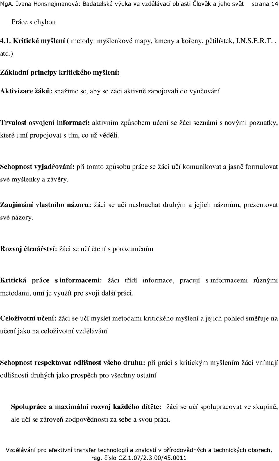 ) Základní principy kritického myšlení: Aktivizace žáků: snažíme se, aby se žáci aktivně zapojovali do vyučování Trvalost osvojení informací: aktivním způsobem učení se žáci seznámí s novými