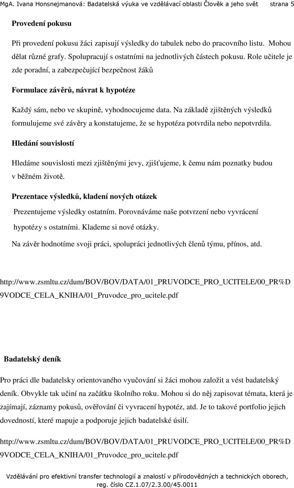 Role učitele je zde poradní, a zabezpečující bezpečnost žáků Formulace závěrů, návrat k hypotéze Každý sám, nebo ve skupině, vyhodnocujeme data.