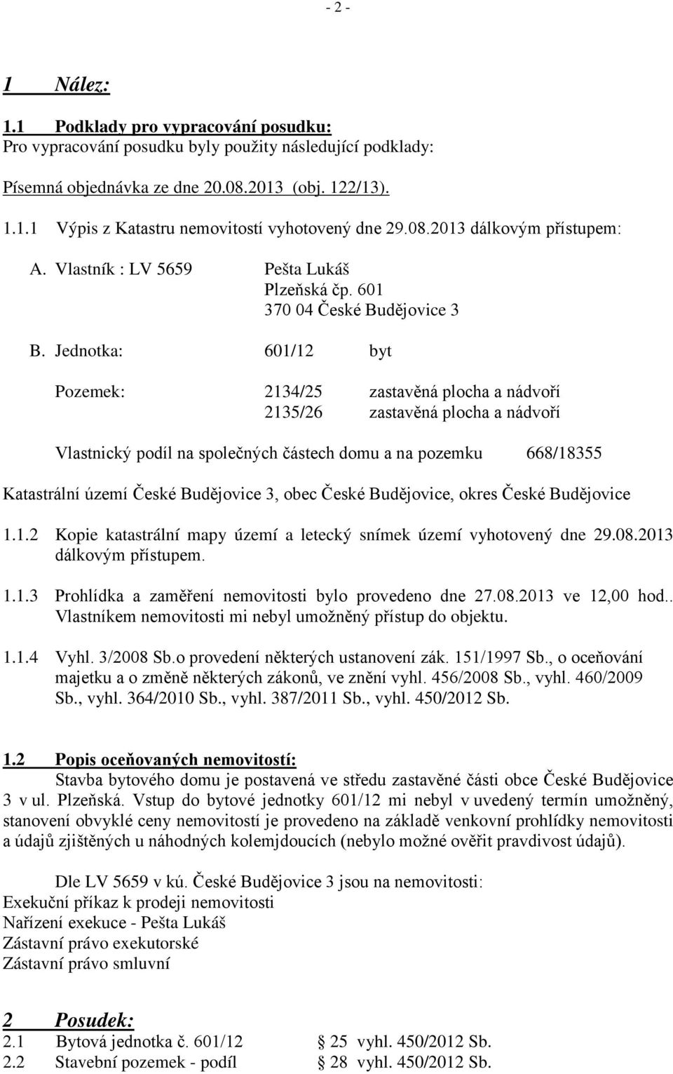 Jednotka: 601/12 byt Pozemek: 2134/25 zastavěná plocha a nádvoří 2135/26 zastavěná plocha a nádvoří Vlastnický podíl na společných částech domu a na pozemku 668/18355 Katastrální území České