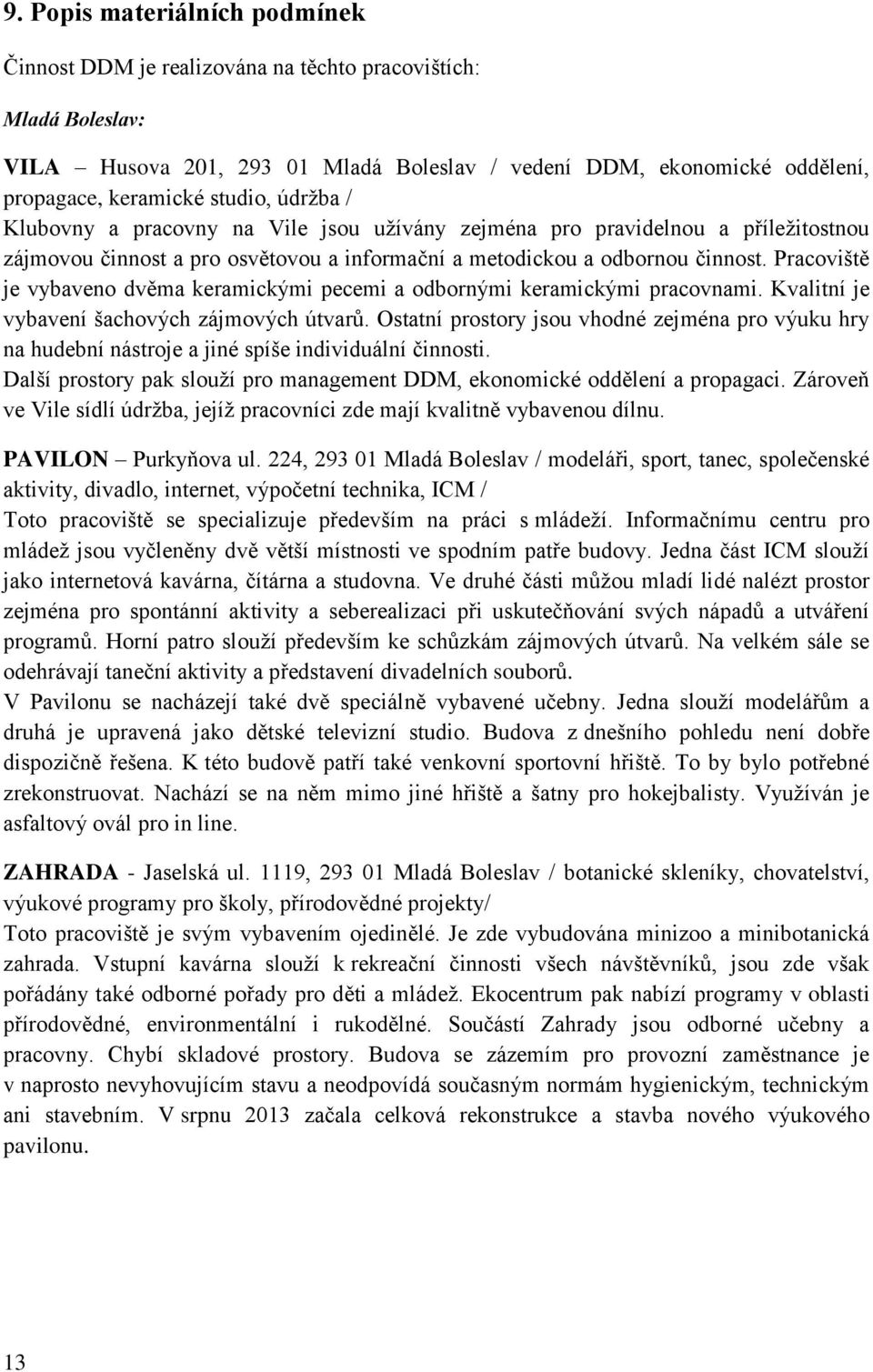 Pracoviště je vybaveno dvěma keramickými pecemi a odbornými keramickými pracovnami. Kvalitní je vybavení šachových zájmových útvarů.