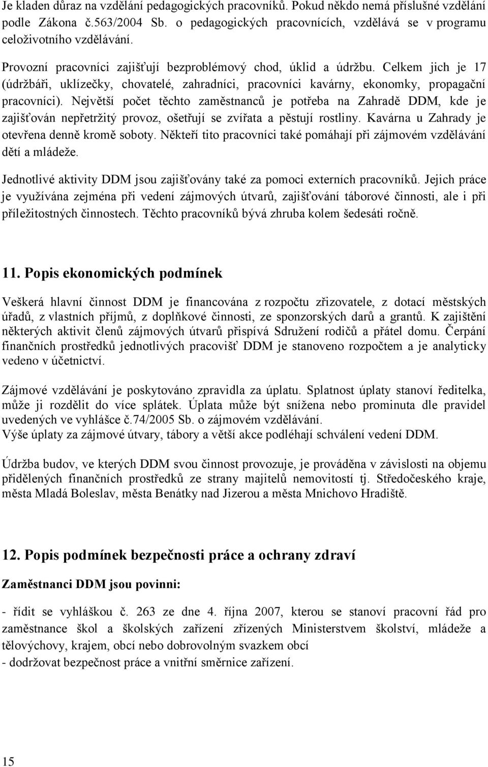 Největší počet těchto zaměstnanců je potřeba na Zahradě DDM, kde je zajišťován nepřetržitý provoz, ošetřují se zvířata a pěstují rostliny. Kavárna u Zahrady je otevřena denně kromě soboty.
