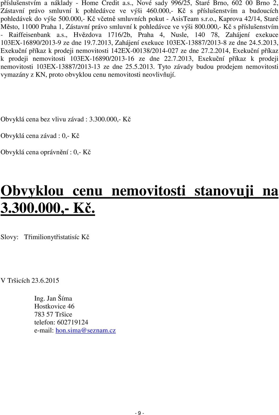 7.2013, Zahájení exekuce 103EX-13887/2013-8 ze dne 24.5.2013, Exekuční příkaz k prodeji nemovitosti 142EX-00138/2014-027 ze dne 27.2.2014, Exekuční příkaz k prodeji nemovitosti 103EX-16890/2013-16 ze dne 22.