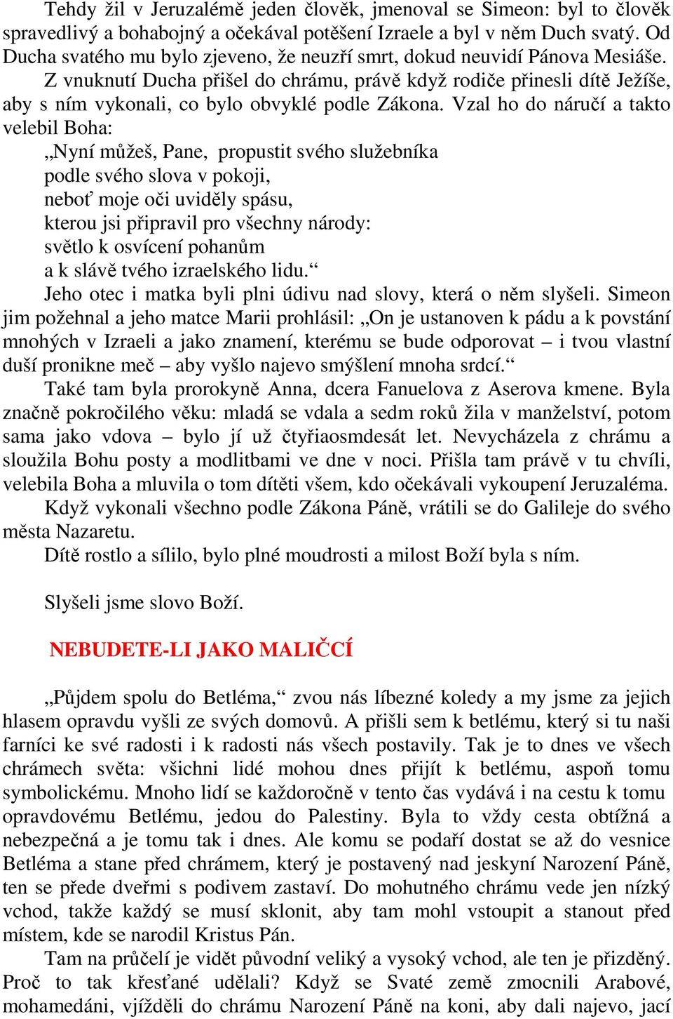 Z vnuknutí Ducha přišel do chrámu, právě když rodiče přinesli dítě Ježíše, aby s ním vykonali, co bylo obvyklé podle Zákona.