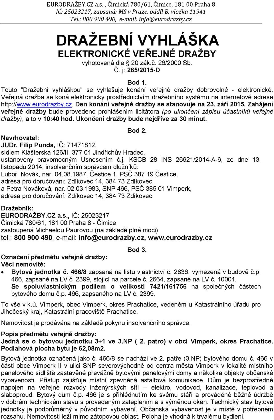 Zahájení veřejné dražby bude provedeno prohlášením licitátora (po ukončení zápisu účastníků veřejné dražby), a to v 10:40 hod. Ukončení dražby bude nejdříve za 30 minut. Bod 2. Navrhovatel: JUDr.