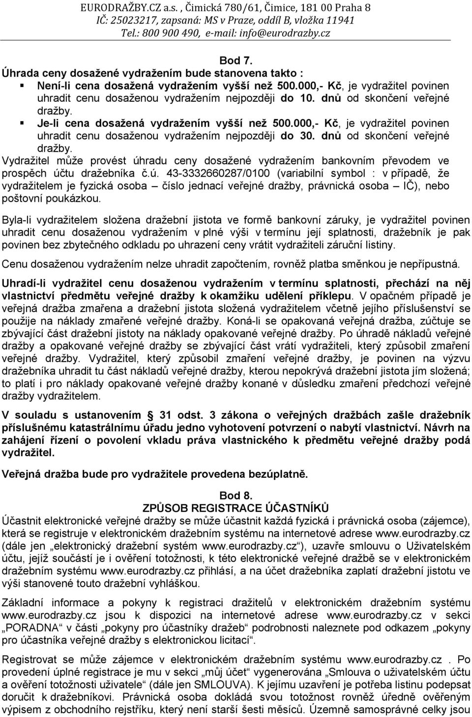 Vydražitel může provést úhradu ceny dosažené vydražením bankovním převodem ve prospěch účtu dražebníka č.ú. 43-3332660287/0100 (variabilní symbol : v případě, že vydražitelem je fyzická osoba číslo jednací veřejné dražby, právnická osoba IČ), nebo poštovní poukázkou.