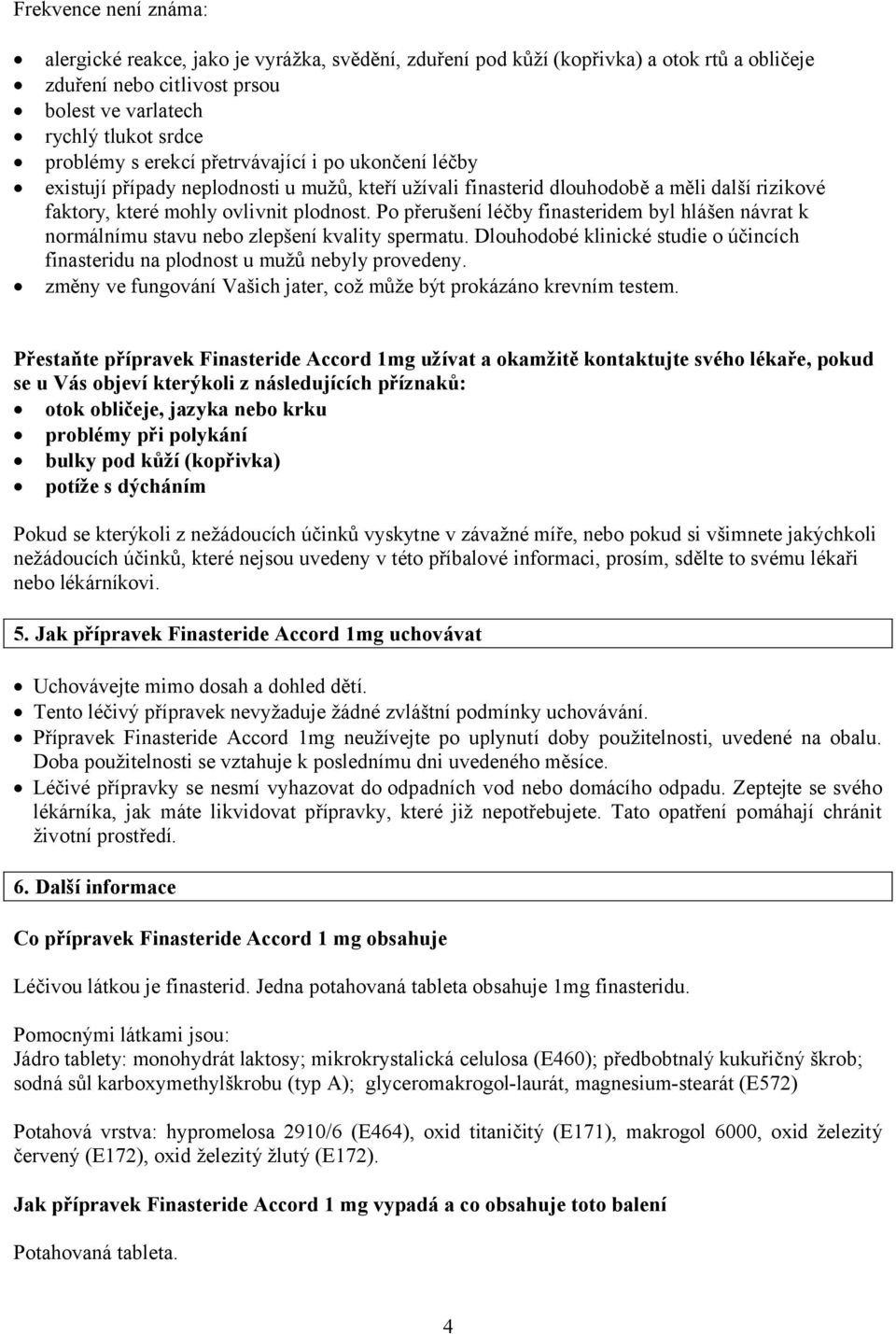 Po přerušení léčby finasteridem byl hlášen návrat k normálnímu stavu nebo zlepšení kvality spermatu. Dlouhodobé klinické studie o účincích finasteridu na plodnost u mužů nebyly provedeny.