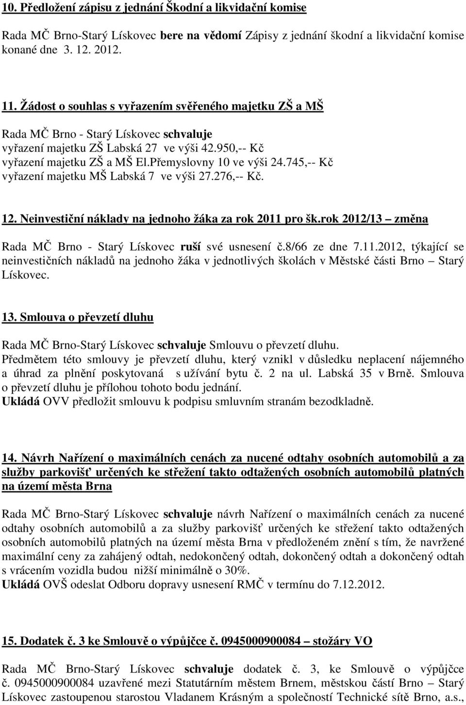 745,-- Kč vyřazení majetku MŠ Labská 7 ve výši 27.276,-- Kč. 12. Neinvestiční náklady na jednoho žáka za rok 2011 pro šk.rok 2012/13 změna Rada MČ Brno - Starý Lískovec ruší své usnesení č.