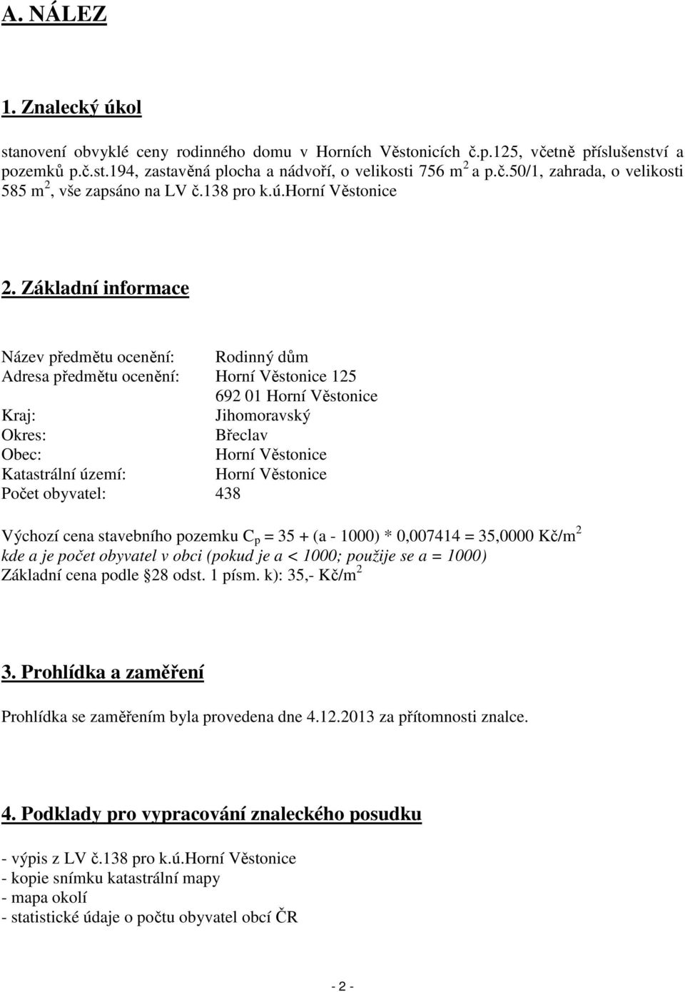 Základní informace Název předmětu ocenění: Rodinný dům Adresa předmětu ocenění: Horní Věstonice 125 692 01 Horní Věstonice Kraj: Jihomoravský Okres: Břeclav Obec: Horní Věstonice Katastrální území: