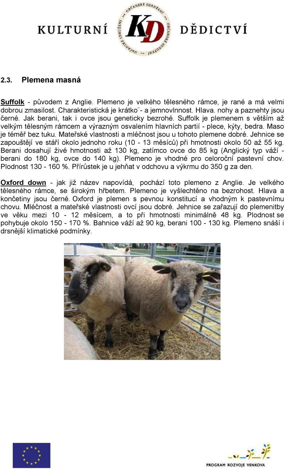 Mateřské vlastnosti a mléčnost jsou u tohoto plemene dobré. Jehnice se zapouštějí ve stáří okolo jednoho roku (10-13 měsíců) při hmotnosti okolo 50 až 55 kg.