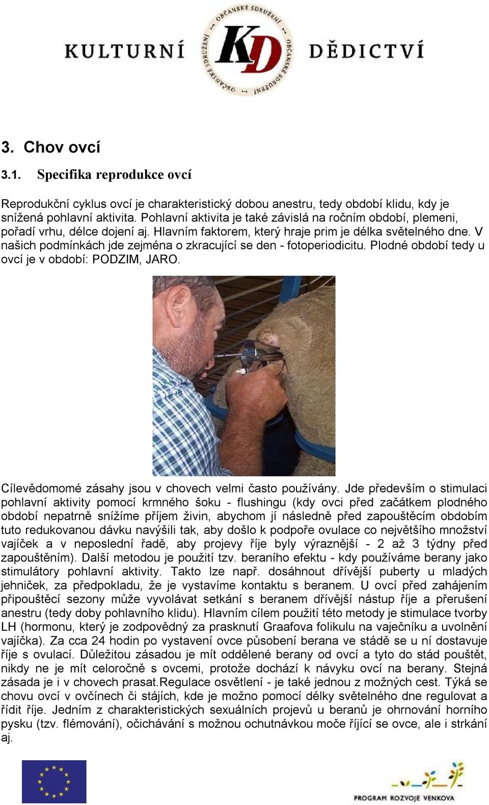 V našich podmínkách jde zejména o zkracující se den - fotoperiodicitu. Plodné období tedy u ovcí je v období: PODZIM, JARO. Cílevědomomé zásahy jsou v chovech velmi často používány.