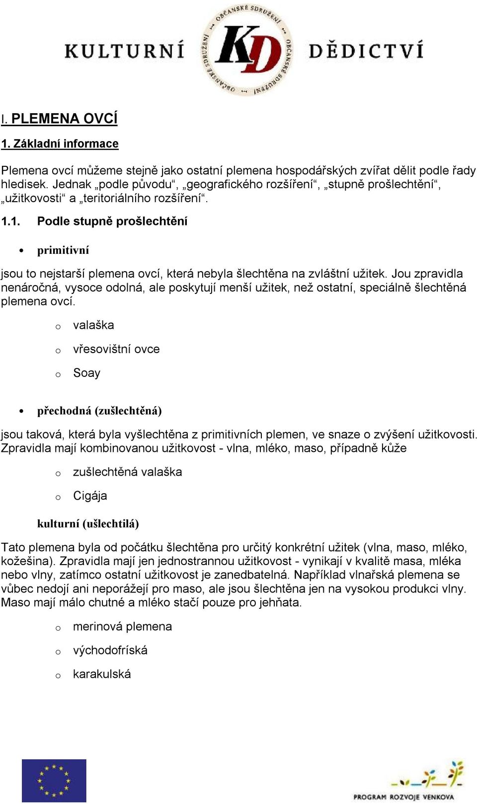 1. Podle stupně prošlechtění primitivní jsou to nejstarší plemena ovcí, která nebyla šlechtěna na zvláštní užitek.