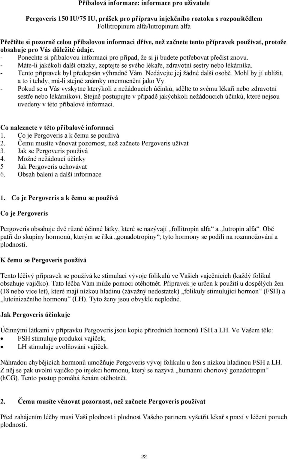 - Máte-li jakékoli další otázky, zeptejte se svého lékaře, zdravotní sestry nebo lékárníka. - Tento přípravek byl předepsán výhradně Vám. Nedávejte jej žádné další osobě.