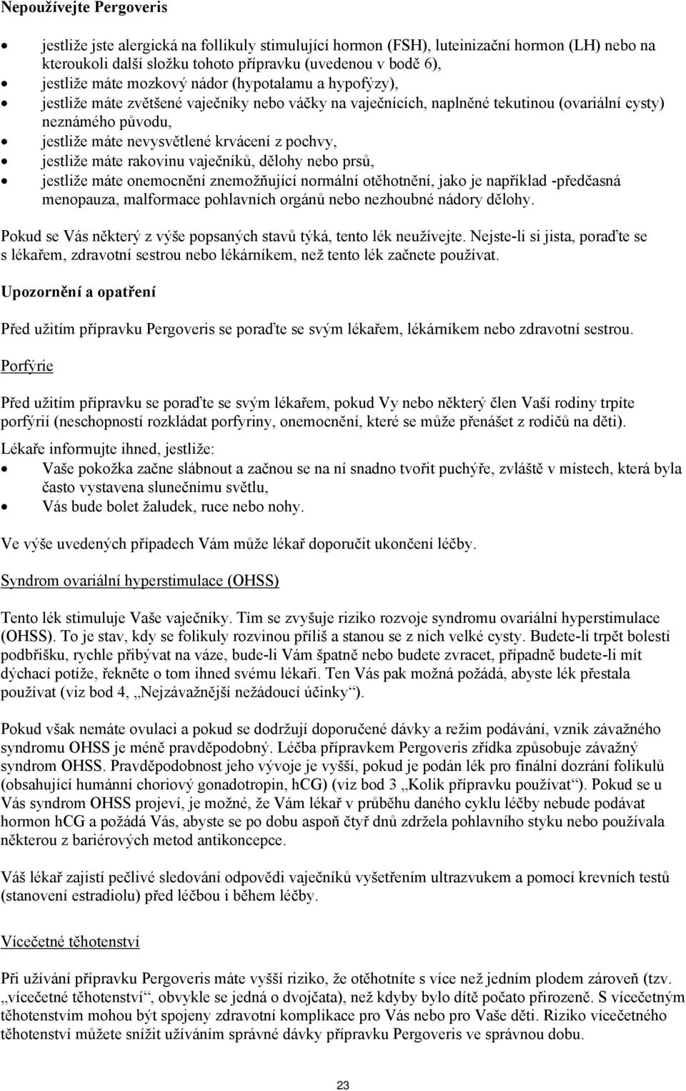 jestliže máte rakovinu vaječníků, dělohy nebo prsů, jestliže máte onemocnění znemožňující normální otěhotnění, jako je například -předčasná menopauza, malformace pohlavních orgánů nebo nezhoubné