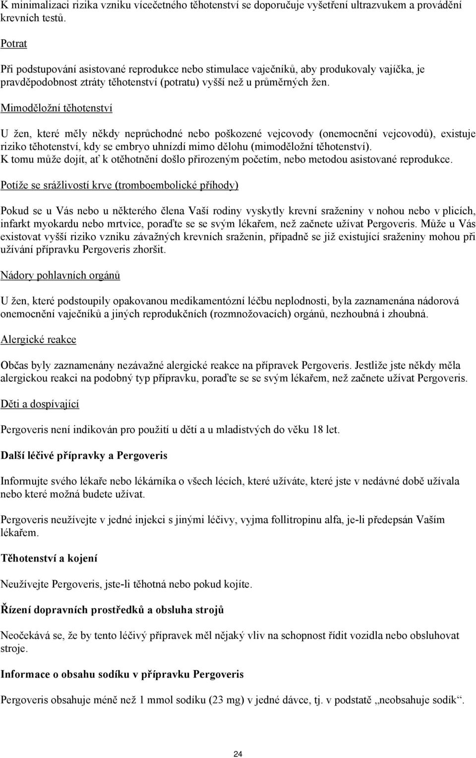 Mimoděložní těhotenství U žen, které měly někdy neprůchodné nebo poškozené vejcovody (onemocnění vejcovodů), existuje riziko těhotenství, kdy se embryo uhnízdí mimo dělohu (mimoděložní těhotenství).