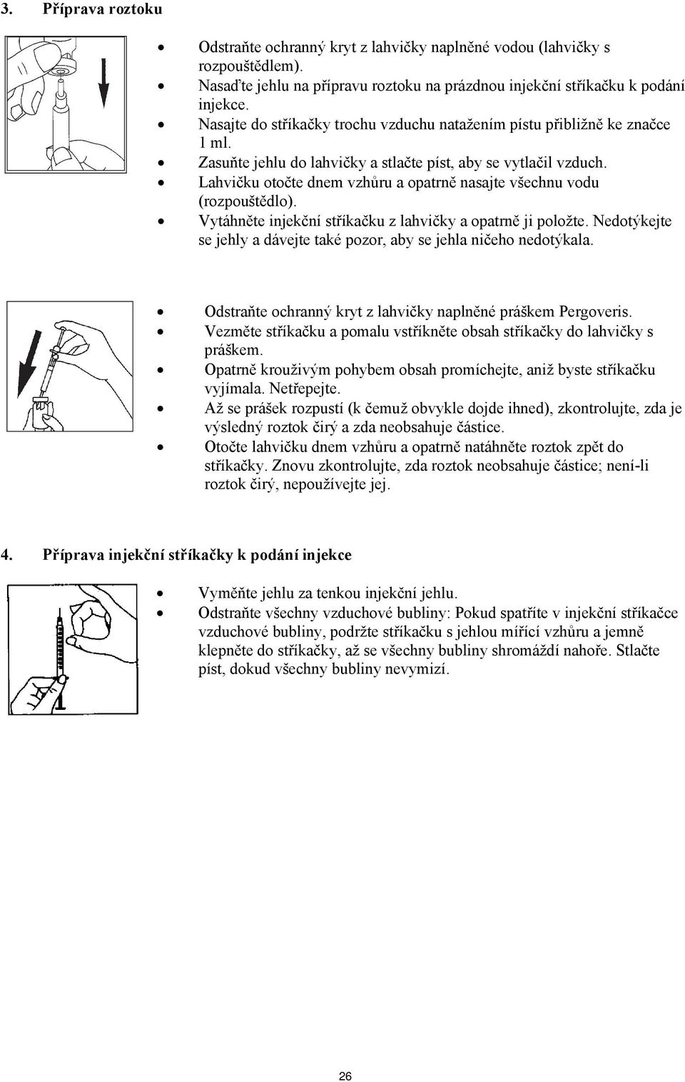 Lahvičku otočte dnem vzhůru a opatrně nasajte všechnu vodu (rozpouštědlo). Vytáhněte injekční stříkačku z lahvičky a opatrně ji položte.