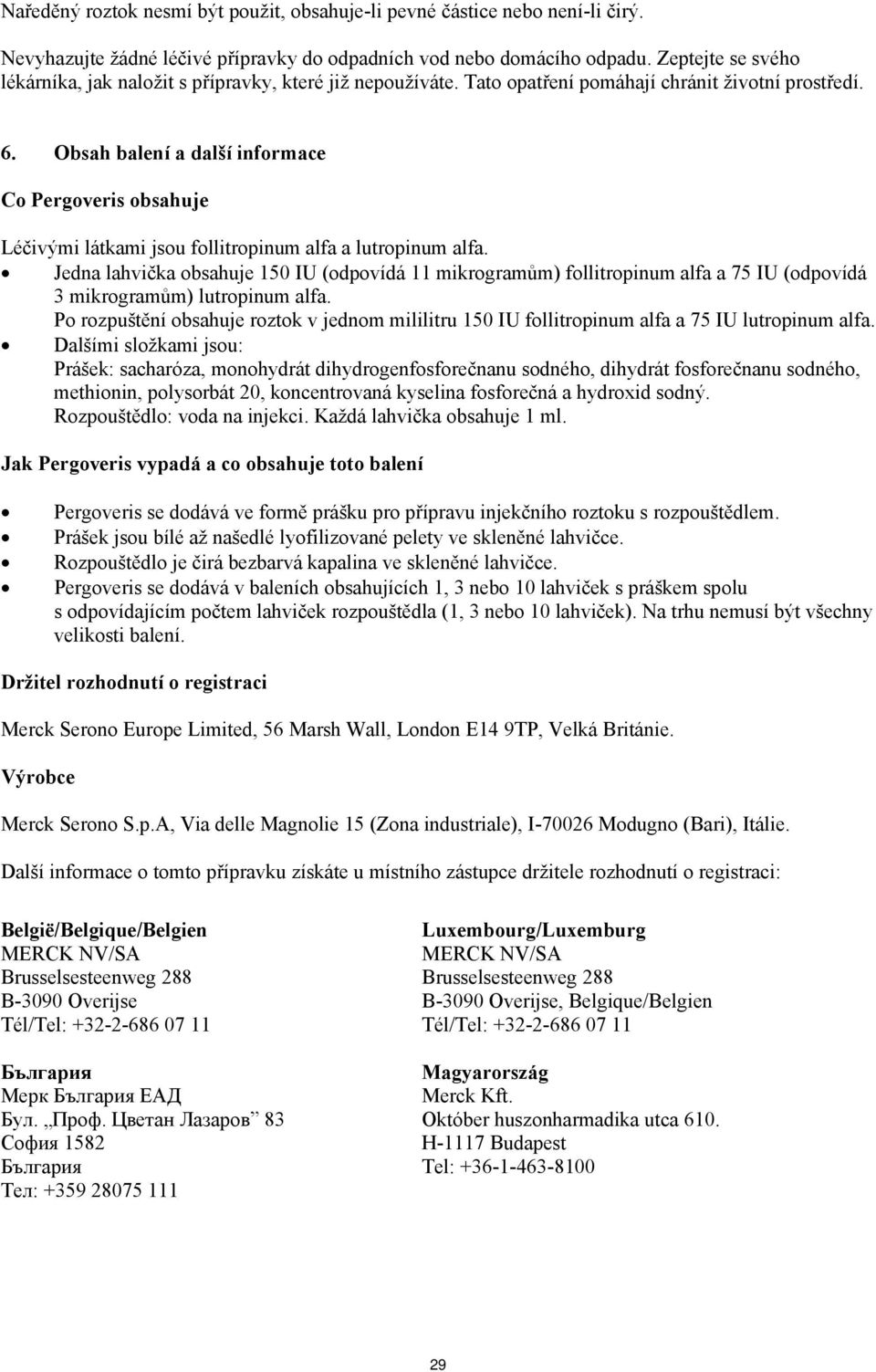 Obsah balení a další informace Co Pergoveris obsahuje Léčivými látkami jsou follitropinum alfa a lutropinum alfa.