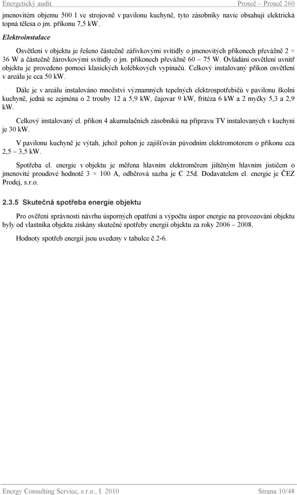 Ovládání osvětlení uvnitř objektu je provedeno pomocí klasických kolébkových vypínačů. Celkový instalovaný příkon osvětlení v areálu je cca 50 kw.