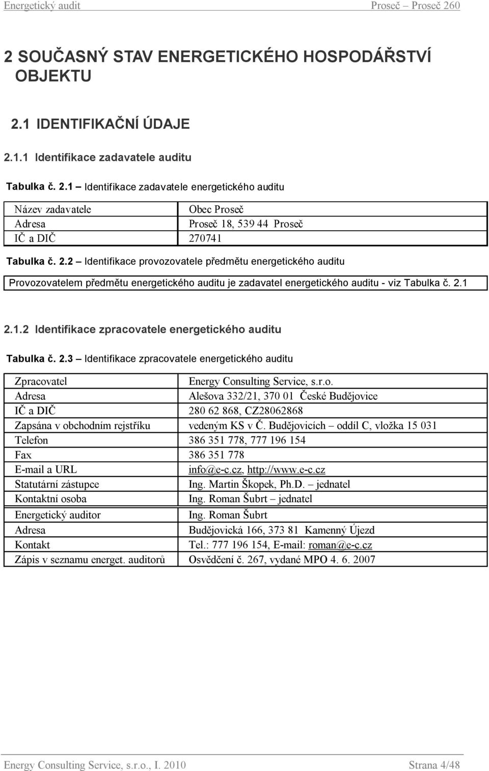 2.1.2 Identifikace zpracovatele energetického auditu Tabulka č. 2.3 Identifikace zpracovatele energetického auditu Zpracovatel Energy Consulting Service, s.r.o. Adresa Alešova 332/21, 370 01 České Budějovice IČ a DIČ 280 62 868, CZ28062868 Zapsána v obchodním rejstříku vedeným KS v Č.