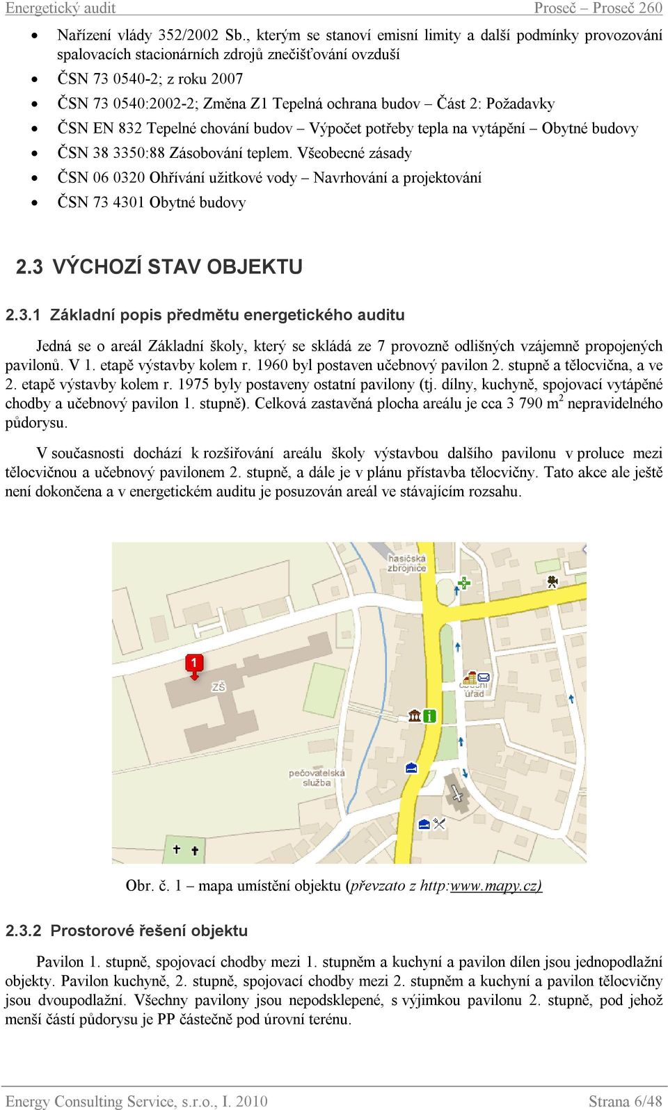 2: Požadavky ČSN EN 832 Tepelné chování budov Výpočet potřeby tepla na vytápění Obytné budovy ČSN 38 3350:88 Zásobování teplem.