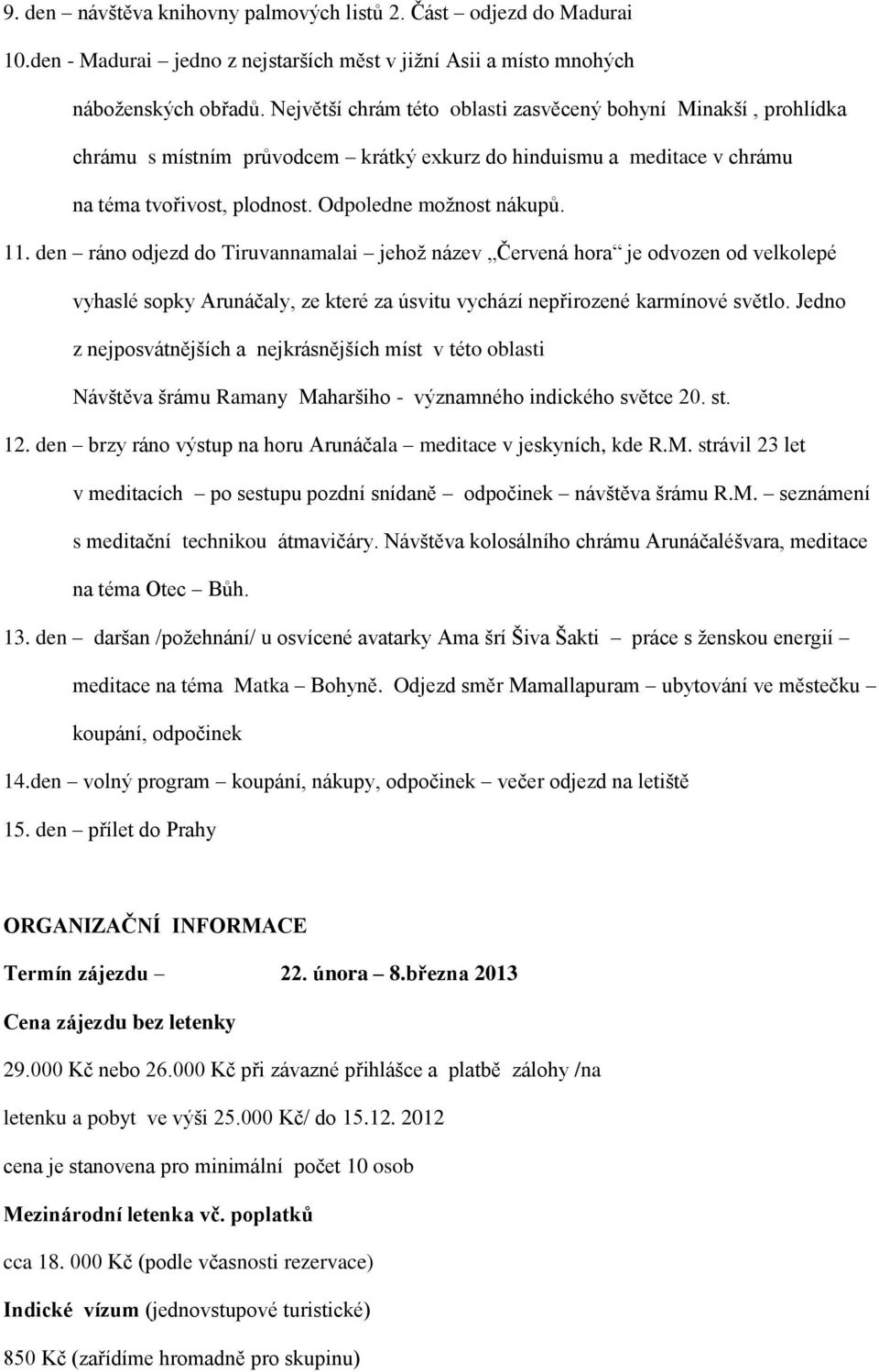 den ráno odjezd do Tiruvannamalai jehož název Červená hora je odvozen od velkolepé vyhaslé sopky Arunáčaly, ze které za úsvitu vychází nepřirozené karmínové světlo.