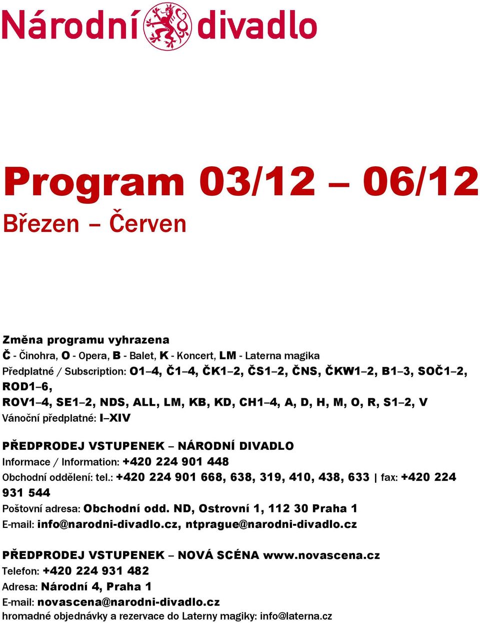 oddělení: tel.: +420 224 901 668, 638, 319, 410, 438, 633 fax: +420 224 931 544 Poštovní adresa: Obchodní odd. ND, Ostrovní 1, 112 30 Praha 1 E-mail: info@narodni-divadlo.cz, ntprague@narodni-divadlo.