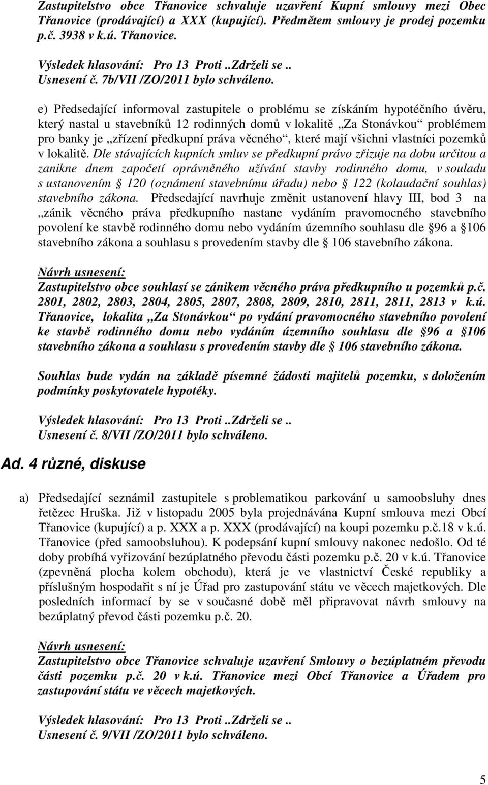 e) Předsedající informoval zastupitele o problému se získáním hypotéčního úvěru, který nastal u stavebníků 12 rodinných domů v lokalitě Za Stonávkou problémem pro banky je zřízení předkupní práva