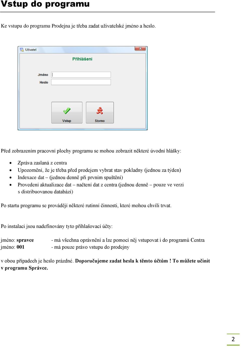 (jednou denně při prvním spuštění) Provedení aktualizace dat načtení dat z centra (jednou denně pouze ve verzi s distribuovanou databází) Po startu programu se provádějí některé rutinní činnosti,