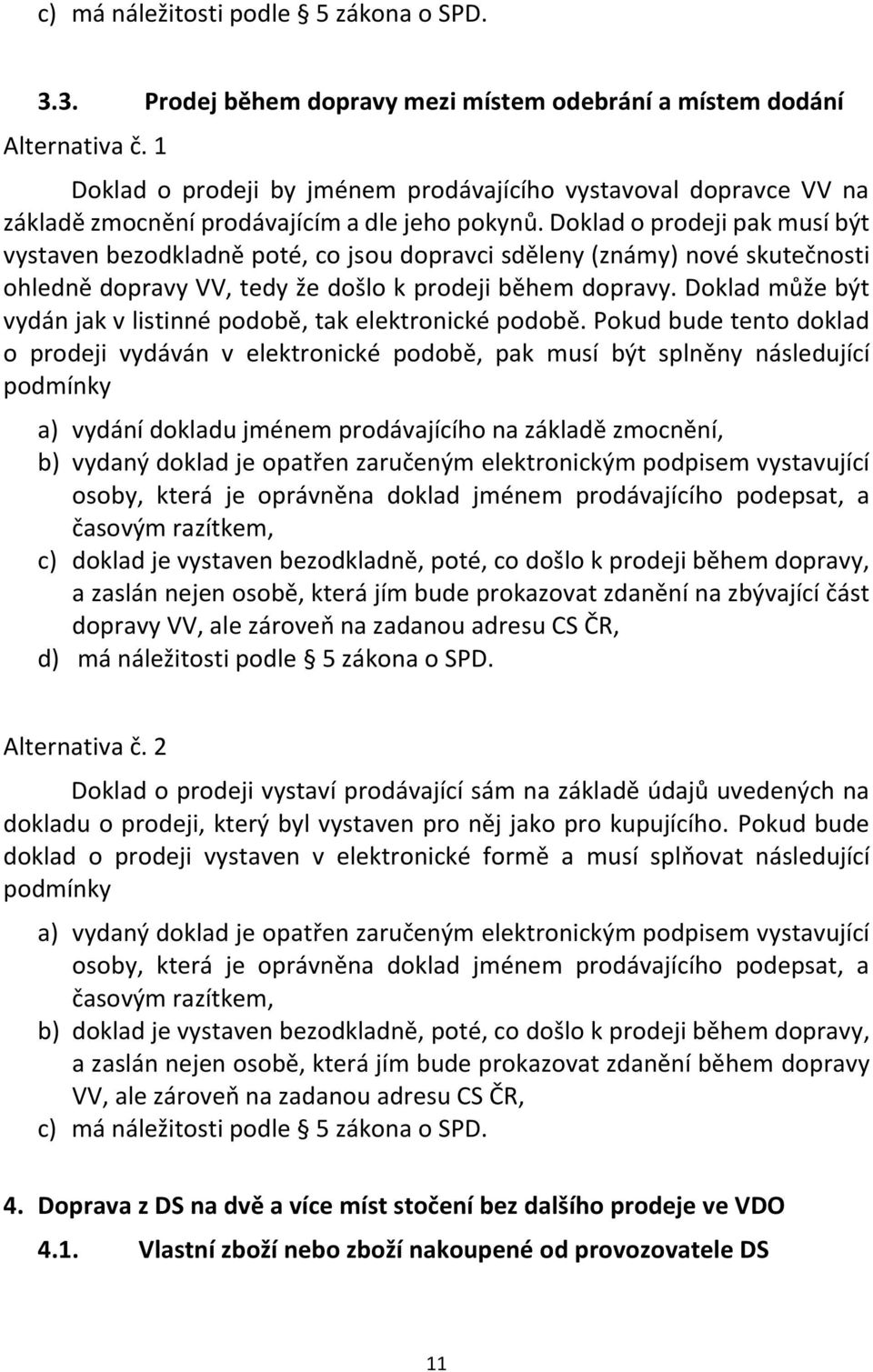 Doklad o prodeji pak musí být vystaven bezodkladně poté, co jsou dopravci sděleny (známy) nové skutečnosti ohledně dopravy VV, tedy že došlo k prodeji během dopravy.