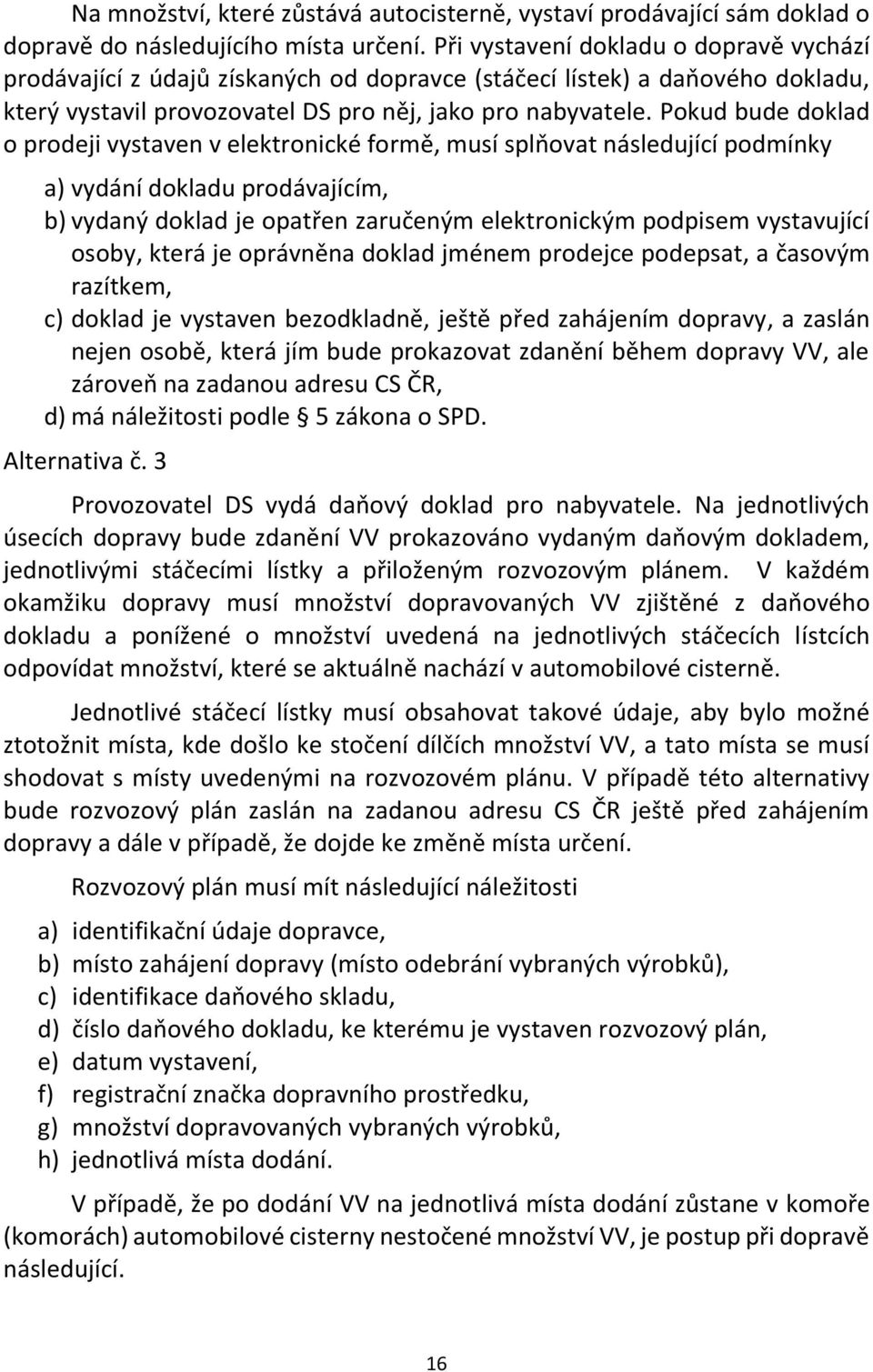 Pokud bude doklad o prodeji vystaven v elektronické formě, musí splňovat následující podmínky a) vydání dokladu prodávajícím, osoby, která je oprávněna doklad jménem prodejce podepsat, a časovým