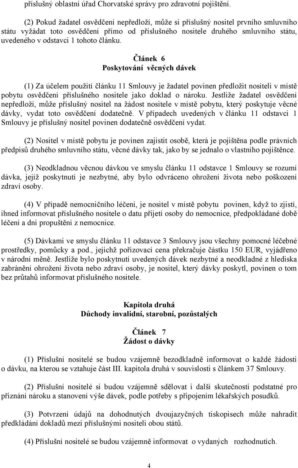 článku. Článek 6 Poskytování věcných dávek (1) Za účelem použití článku 11 Smlouvy je žadatel povinen předložit nositeli v místě pobytu osvědčení příslušného nositele jako doklad o nároku.