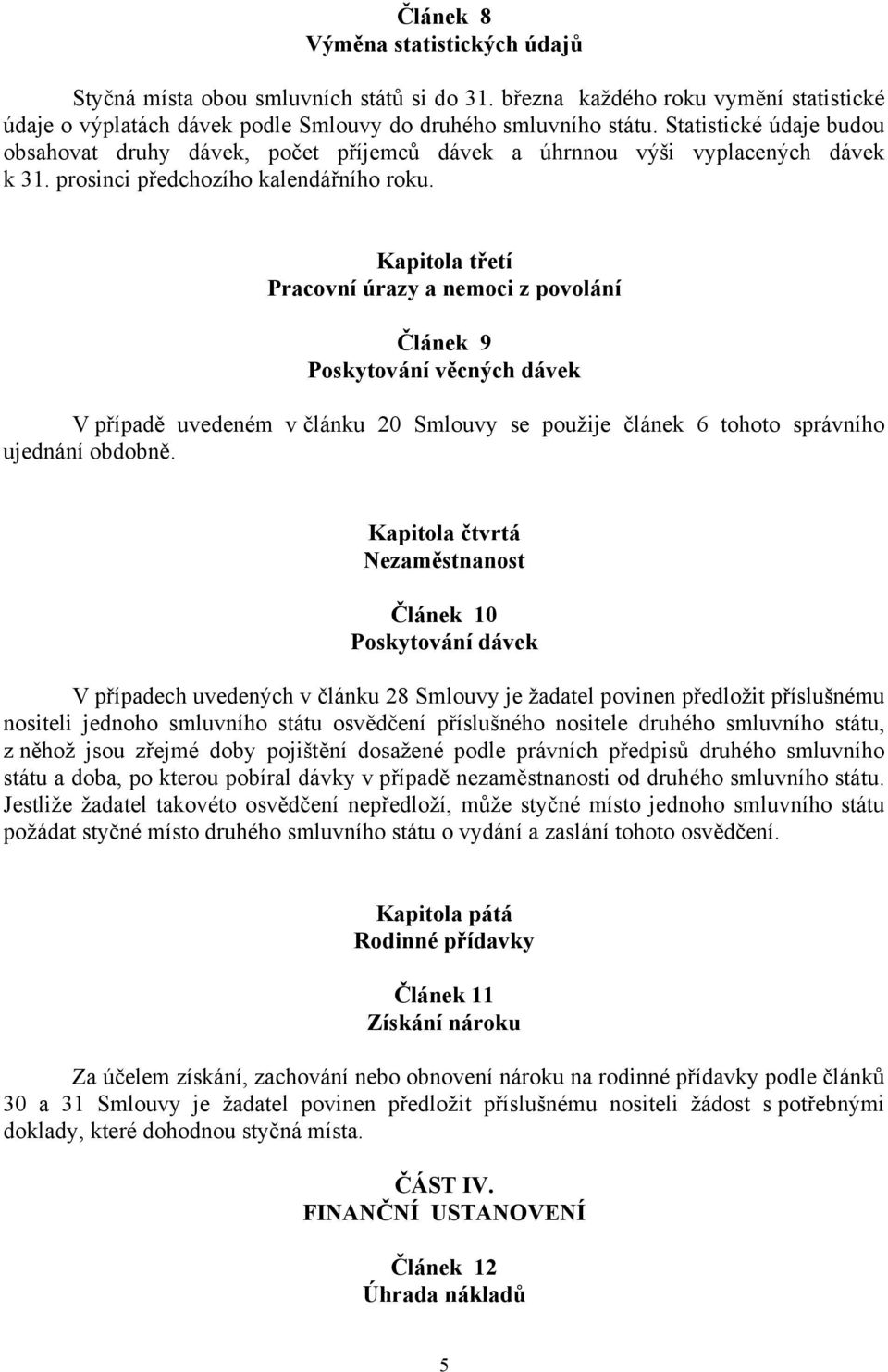 Kapitola třetí Pracovní úrazy a nemoci z povolání Článek 9 Poskytování věcných dávek V případě uvedeném v článku 20 Smlouvy se použije článek 6 tohoto správního ujednání obdobně.