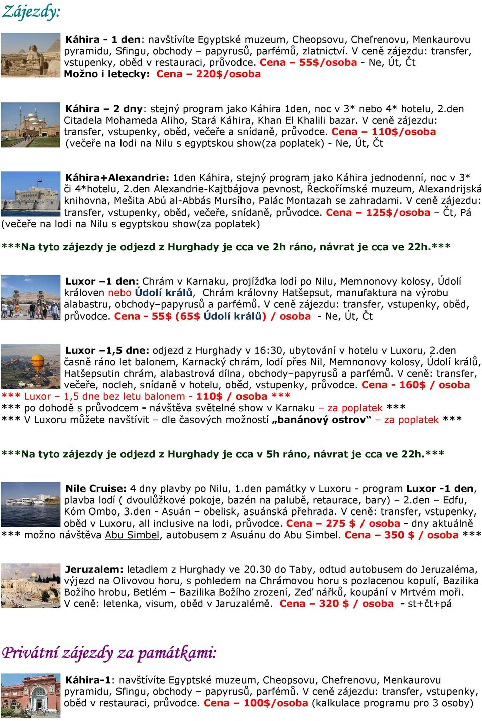 Cena 55$/osoba - Ne, Út, Čt Možno i letecky: Cena 220$/osoba Káhira 2 dny: stejný program jako Káhira 1den, noc v 3* nebo 4* hotelu, 2.den Citadela Mohameda Aliho, Stará Káhira, Khan El Khalili bazar.