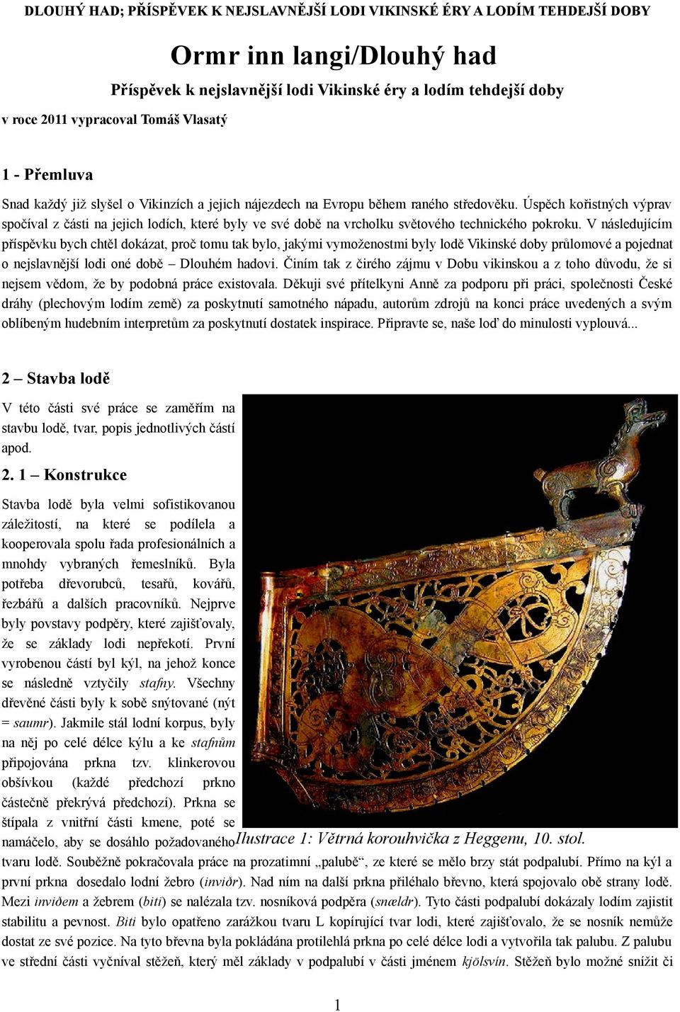V následujícím příspěvku bych chtěl dokázat, proč tomu tak bylo, jakými vymoženostmi byly lodě Vikinské doby průlomové a pojednat o nejslavnější lodi oné době Dlouhém hadovi.