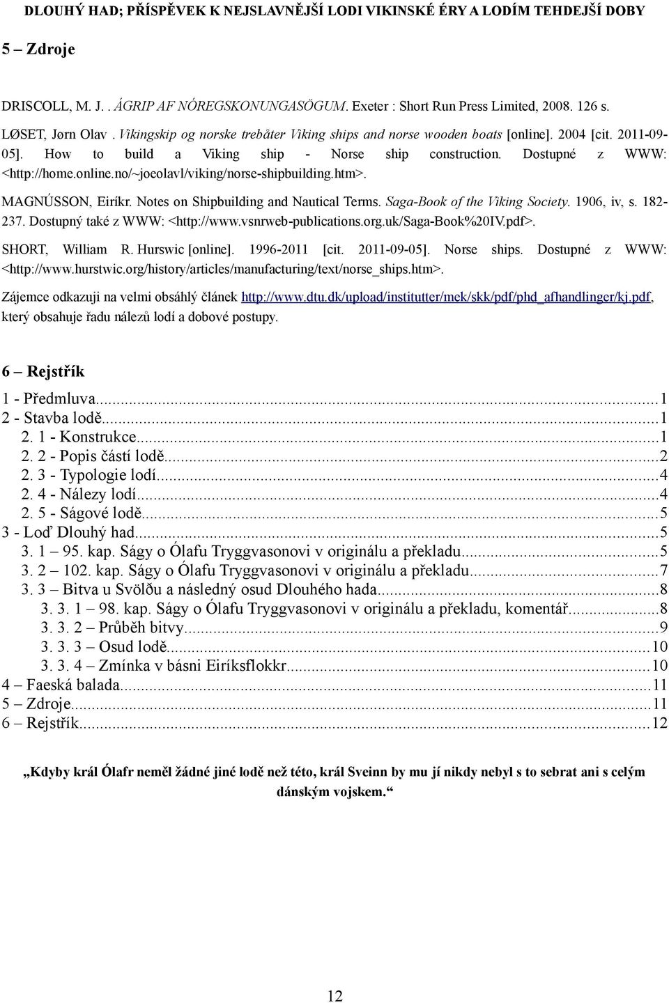Notes on Shipbuilding and Nautical Terms. Saga-Book of the Viking Society. 1906, iv, s. 182-237. Dostupný také z WWW: <http://www.vsnrweb-publications.org.uk/saga-book%20iv.pdf>. SHORT, William R.