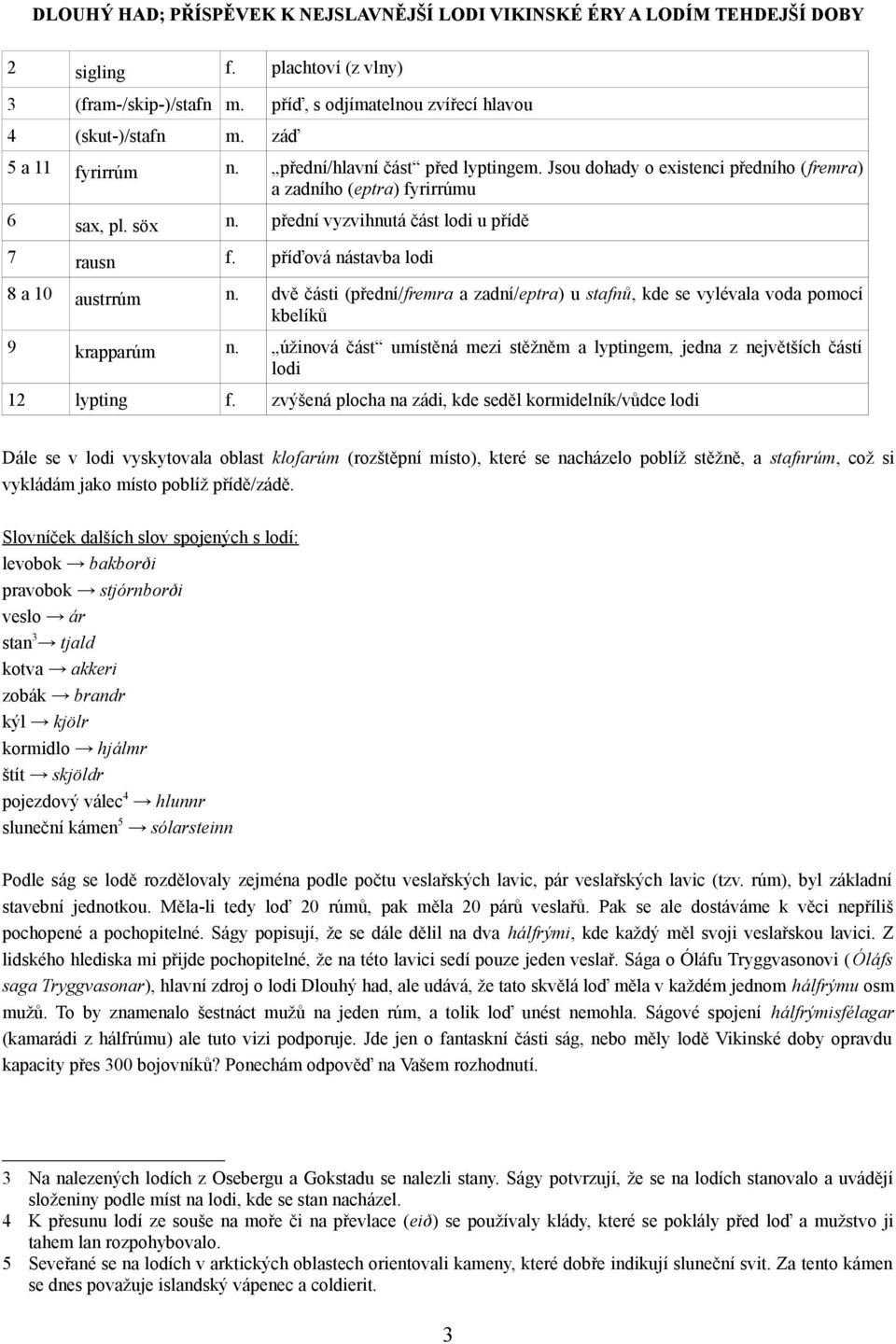 dvě části (přední/fremra a zadní/eptra) u stafnů, kde se vylévala voda pomocí kbelíků 9 krapparúm n. úžinová část umístěná mezi stěžněm a lyptingem, jedna z největších částí lodi 12 lypting f.