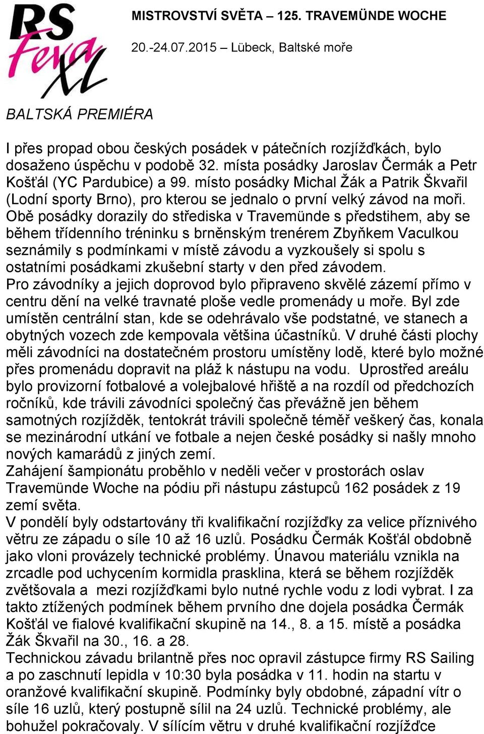 Obě posádky dorazily do střediska v Travemünde s předstihem, aby se během třídenního tréninku s brněnským trenérem Zbyňkem Vaculkou seznámily s podmínkami v místě závodu a vyzkoušely si spolu s