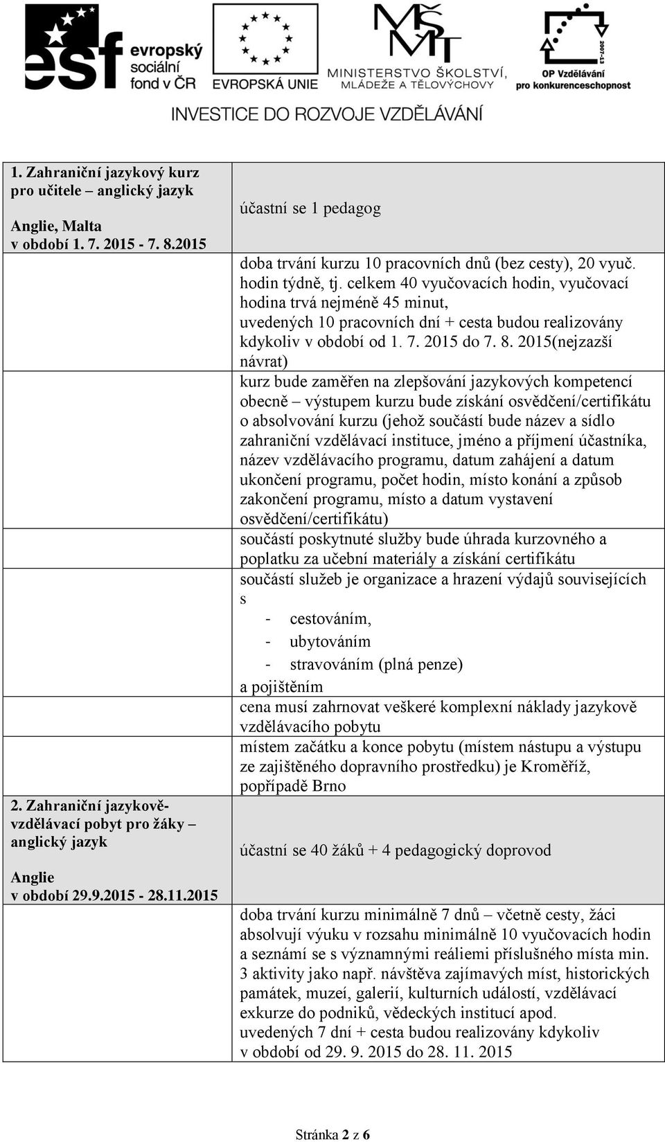 celkem 40 vyučovacích hodin, vyučovací hodina trvá nejméně 45 minut, uvedených 10 pracovních dní + cesta budou realizovány kdykoliv v období od 1. 7. 2015 do 7. 8.