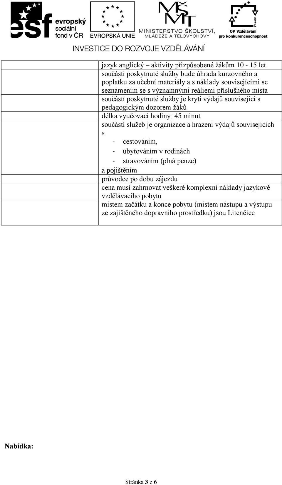 organizace a hrazení výdajů souvisejících s - cestováním, - ubytováním v rodinách - stravováním (plná penze) a pojištěním průvodce po dobu zájezdu cena musí zahrnovat veškeré