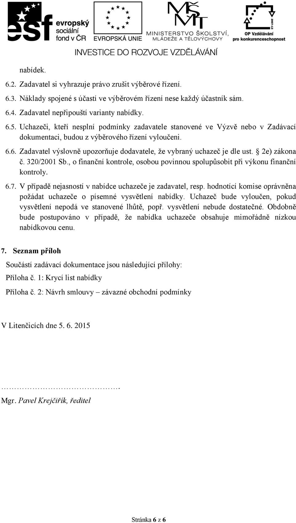 6. Zadavatel výslovně upozorňuje dodavatele, že vybraný uchazeč je dle ust. 2e) zákona č. 320/2001 Sb., o finanční kontrole, osobou povinnou spolupůsobit při výkonu finanční kontroly. 6.7.