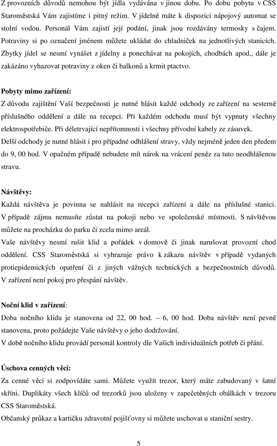 Zbytky jídel se nesmí vynášet z jídelny a ponechávat na pokojích, chodbách apod., dále je zakázáno vyhazovat potraviny z oken či balkonů a krmit ptactvo.