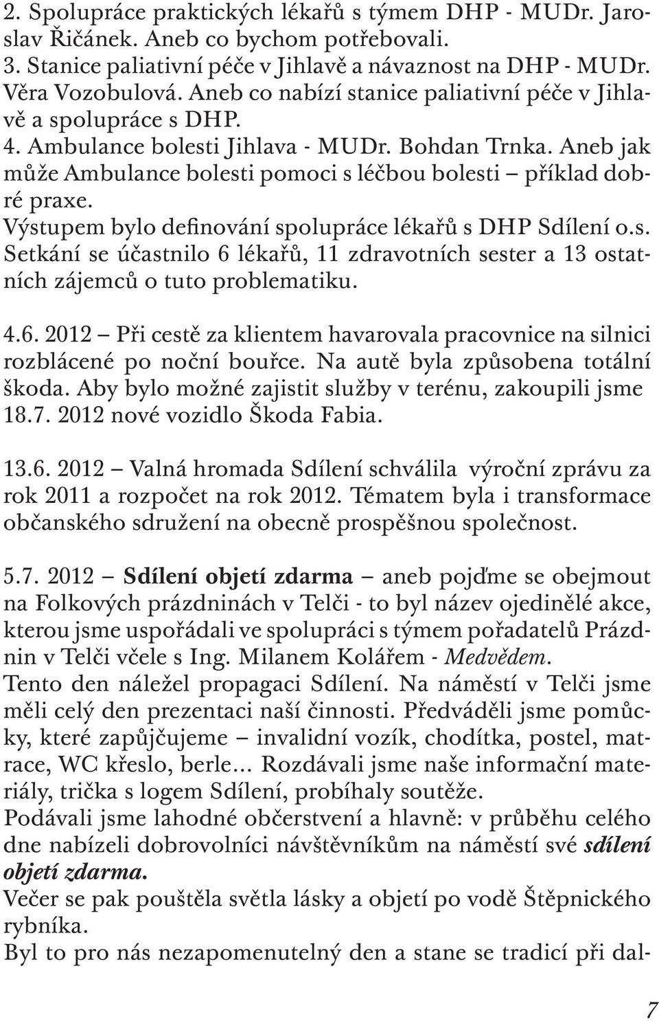 Výstupem bylo definování spolupráce lékařů s DHP Sdílení o.s. Setkání se účastnilo 6 lékařů, 11 zdravotních sester a 13 ostatních zájemců o tuto problematiku. 4.6. 2012 Při cestě za klientem havarovala pracovnice na silnici rozblácené po noční bouřce.