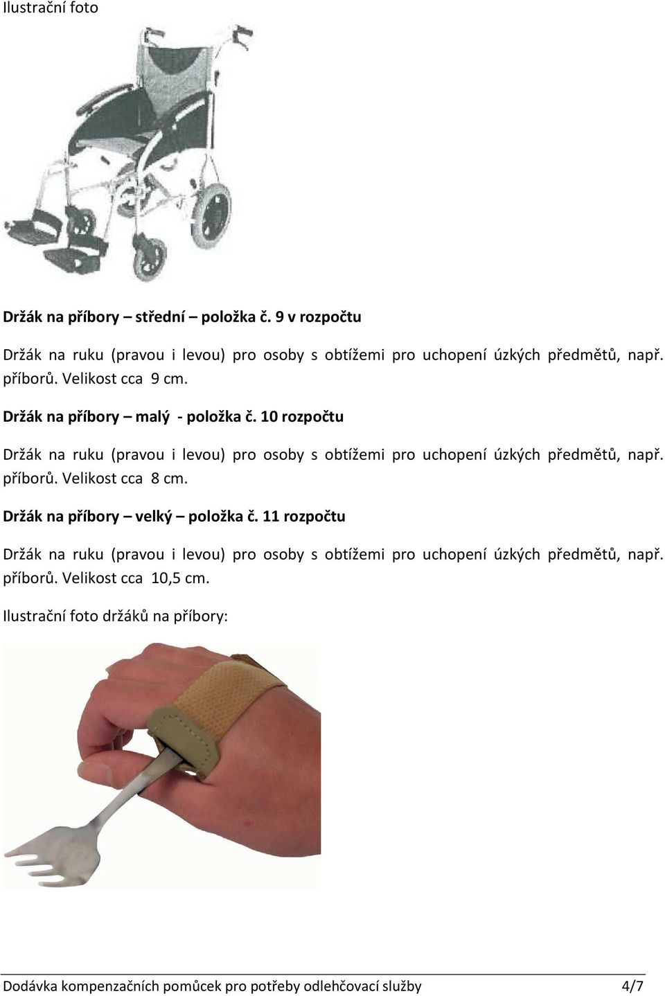 10 rozpočtu Držák na ruku (pravou i levou) pro osoby s obtížemi pro uchopení úzkých předmětů, např. příborů. Velikost cca 8 cm.