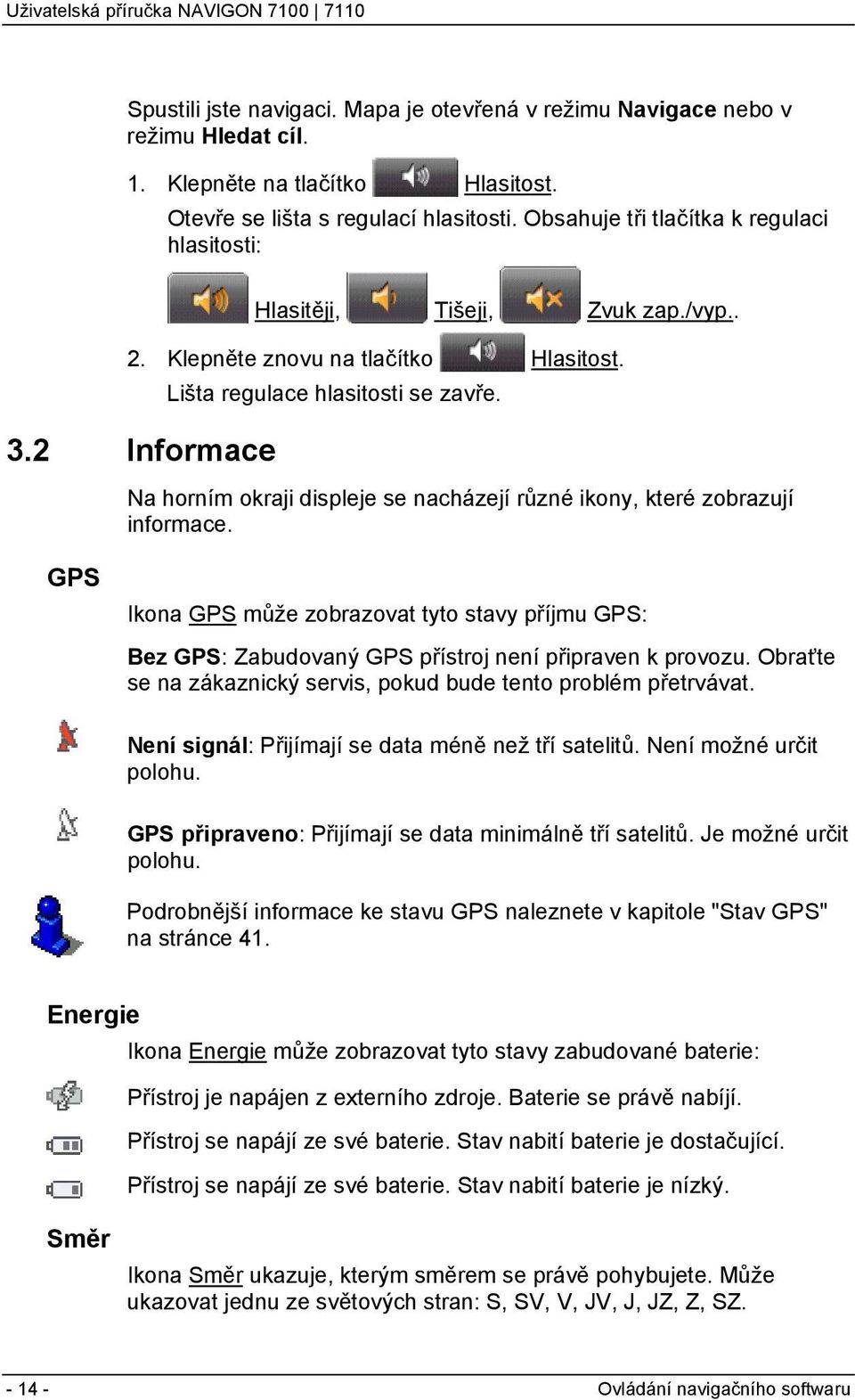Na horním okraji displeje se nacházejí různé ikony, které zobrazují informace. GPS Ikona GPS může zobrazovat tyto stavy příjmu GPS: Bez GPS: Zabudovaný GPS přístroj není připraven k provozu.