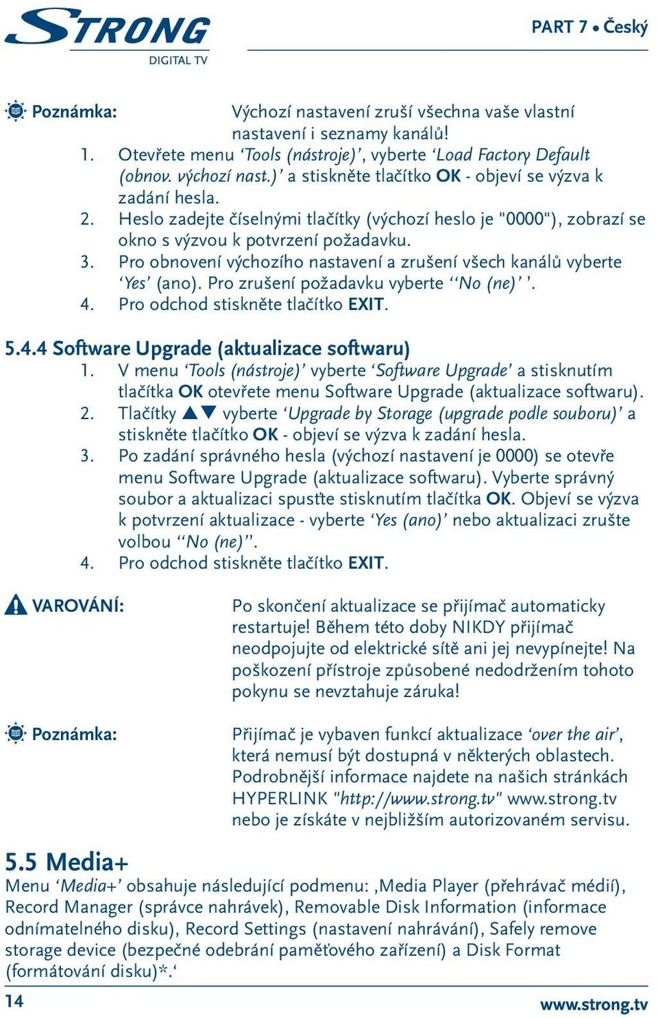 Pro obnovení výchozího nastavení a zrušení všech kanálů vyberte Yes (ano). Pro zrušení požadavku vyberte No (ne). 4. Pro odchod stiskněte tlačítko EXIT. 5.4.4 Software Upgrade (aktualizace softwaru) 1.