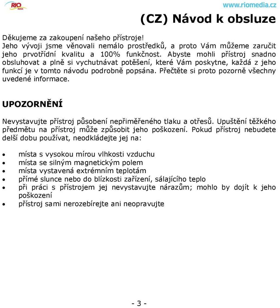 UPOZORNĚNÍ Nevystavujte přístroj působení nepřiměřeného tlaku a otřesů. Upuštění těžkého předmětu na přístroj může způsobit jeho poškození.