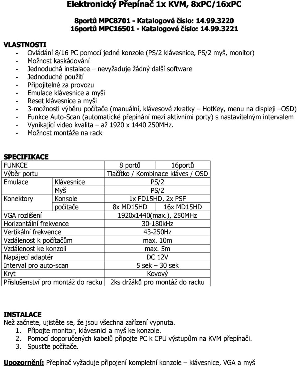 3221 VLASTNOSTI - Ovládání 8/16 PC pomocí jedné konzole (PS/2 klávesnice, PS/2 myš, monitor) - Možnost kaskádování - Jednoduchá instalace nevyžaduje žádný další software - Jednoduché použití -