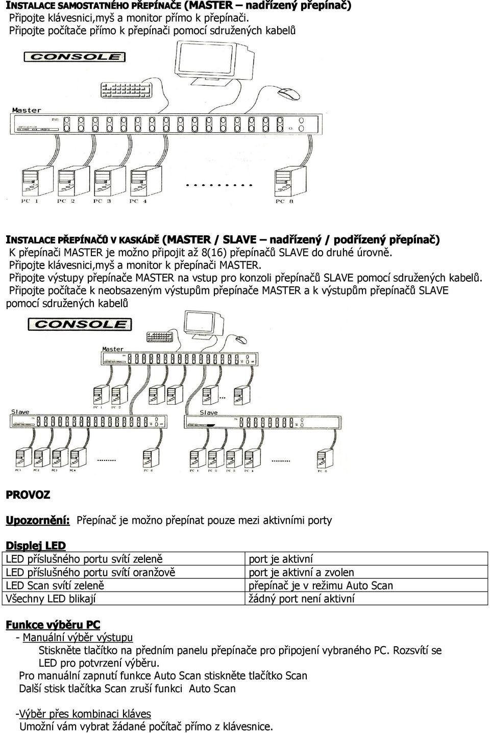 SLAVE do druhé úrovně. Připojte klávesnici,myš a monitor k přepínači MASTER. Připojte výstupy přepínače MASTER na vstup pro konzoli přepínačů SLAVE pomocí sdružených kabelů.