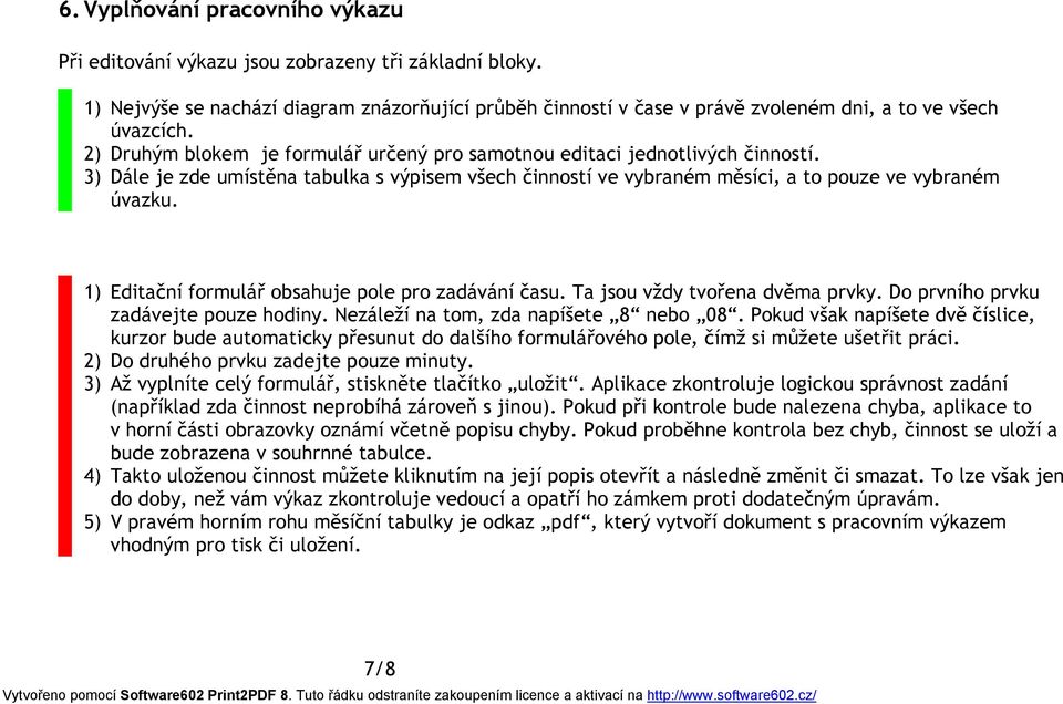 1) Editační formulář obsahuje pole pro zadávání času. Ta jsou vždy tvořena dvěma prvky. Do prvního prvku zadávejte pouze hodiny. Nezáleží na tom, zda napíšete 8 nebo 08.